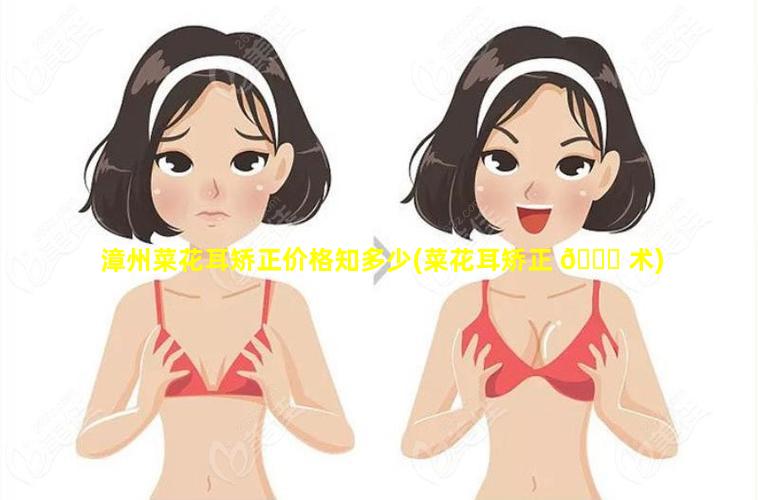 漳州菜花耳矫正价格知多少(菜花耳矫正 🐞 术)